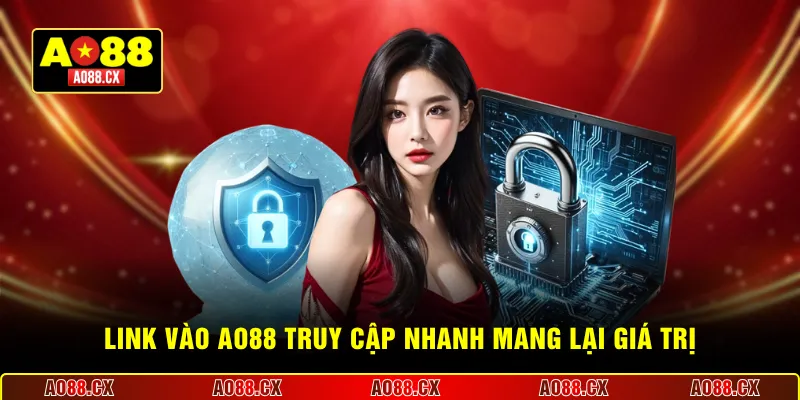 Link vào AO88 truy cập nhanh mang lại giá trị